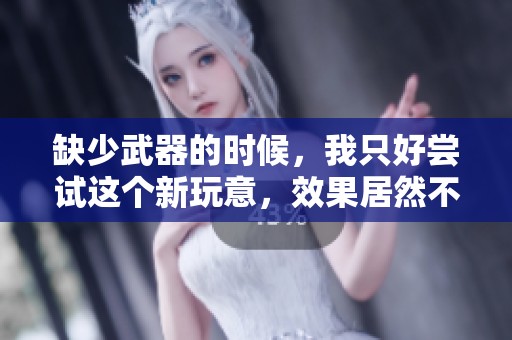 缺少武器的时候，我只好尝试这个新玩意，效果居然不错！