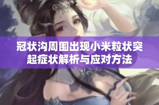 冠状沟周围出现小米粒状突起症状解析与应对方法