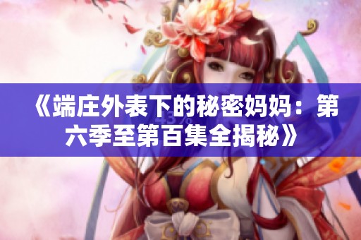 《端庄外表下的秘密妈妈：第六季至第百集全揭秘》
