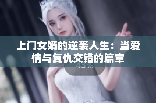 上门女婿的逆袭人生：当爱情与复仇交错的篇章