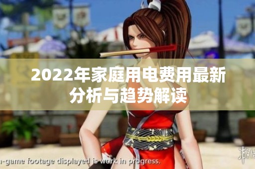 2022年家庭用电费用最新分析与趋势解读
