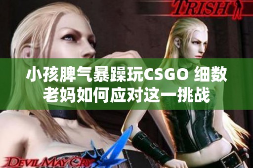 小孩脾气暴躁玩CSGO 细数老妈如何应对这一挑战