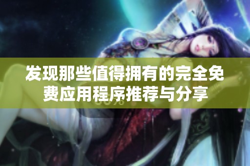 发现那些值得拥有的完全免费应用程序推荐与分享