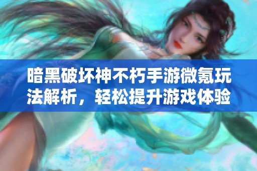 暗黑破坏神不朽手游微氪玩法解析，轻松提升游戏体验与乐趣