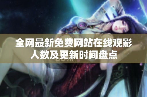 全网最新免费网站在线观影人数及更新时间盘点