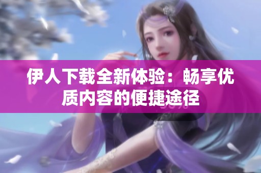 伊人下载全新体验：畅享优质内容的便捷途径
