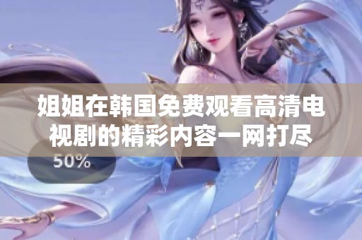 姐姐在韩国免费观看高清电视剧的精彩内容一网打尽