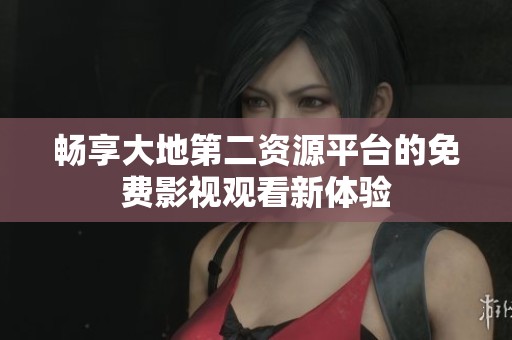 畅享大地第二资源平台的免费影视观看新体验