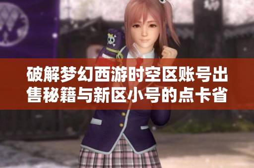 破解梦幻西游时空区账号出售秘籍与新区小号的点卡省钱技巧
