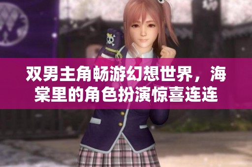 双男主角畅游幻想世界，海棠里的角色扮演惊喜连连