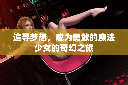 追寻梦想，成为勇敢的魔法少女的奇幻之旅
