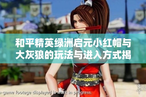 和平精英绿洲启元小红帽与大灰狼的玩法与进入方式揭秘