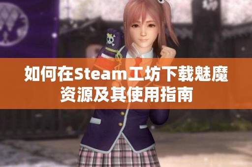 如何在Steam工坊下载魅魔资源及其使用指南