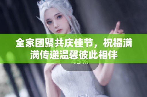 全家团聚共庆佳节，祝福满满传递温馨彼此相伴