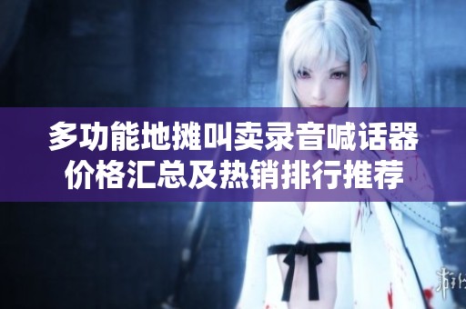多功能地摊叫卖录音喊话器价格汇总及热销排行推荐