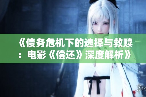 《债务危机下的选择与救赎：电影《偿还》深度解析》