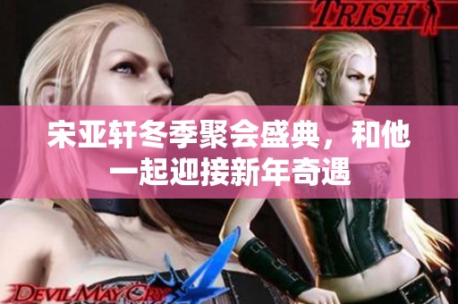 宋亚轩冬季聚会盛典，和他一起迎接新年奇遇