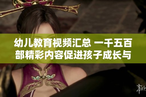 幼儿教育视频汇总 一千五百部精彩内容促进孩子成长与学习