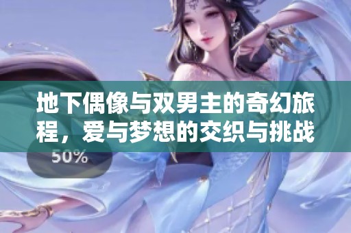 地下偶像与双男主的奇幻旅程，爱与梦想的交织与挑战