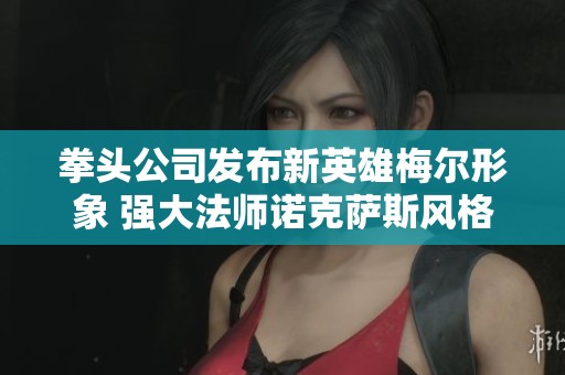 拳头公司发布新英雄梅尔形象 强大法师诺克萨斯风格令人期待