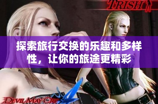探索旅行交换的乐趣和多样性，让你的旅途更精彩
