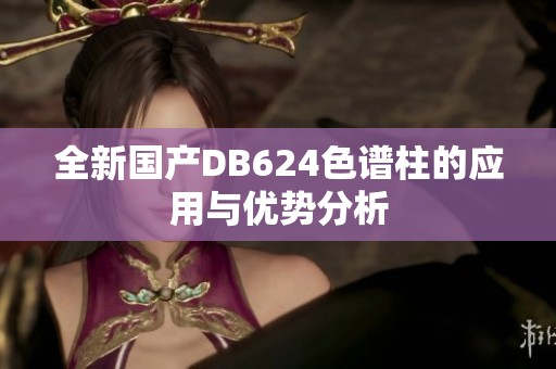 全新国产DB624色谱柱的应用与优势分析