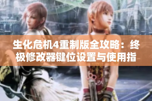生化危机4重制版全攻略：终极修改器键位设置与使用指南详解