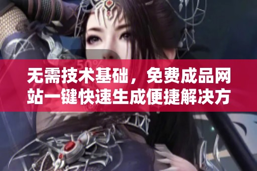 无需技术基础，免费成品网站一键快速生成便捷解决方案