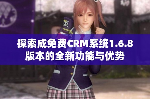 探索成免费CRM系统1.6.8版本的全新功能与优势