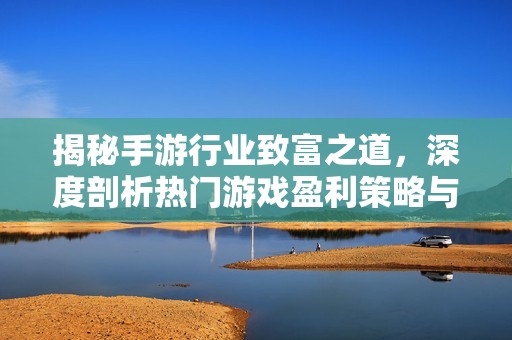揭秘手游行业致富之道，深度剖析热门游戏盈利策略与收益提升方法