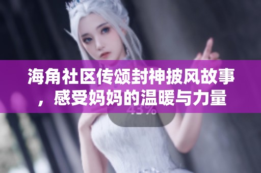 海角社区传颂封神披风故事，感受妈妈的温暖与力量