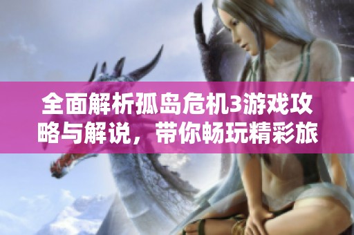 全面解析孤岛危机3游戏攻略与解说，带你畅玩精彩旅程