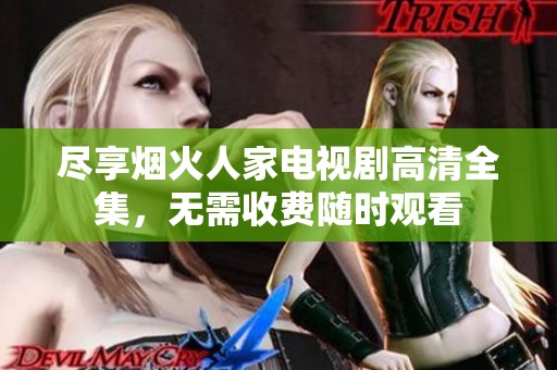 尽享烟火人家电视剧高清全集，无需收费随时观看