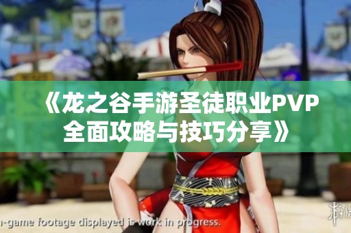《龙之谷手游圣徒职业PVP全面攻略与技巧分享》
