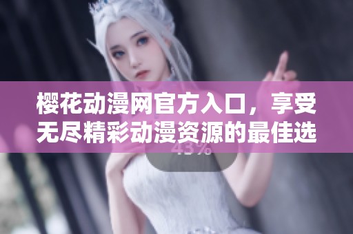 樱花动漫网官方入口，享受无尽精彩动漫资源的最佳选择