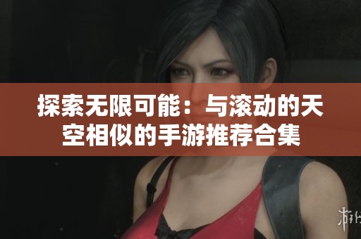 探索无限可能：与滚动的天空相似的手游推荐合集