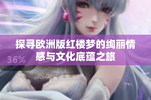 探寻欧洲版红楼梦的绚丽情感与文化底蕴之旅