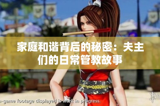 家庭和谐背后的秘密：夫主们的日常管教故事