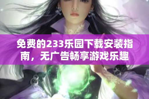 免费的233乐园下载安装指南，无广告畅享游戏乐趣