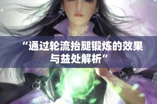 “通过轮流抬腿锻炼的效果与益处解析”