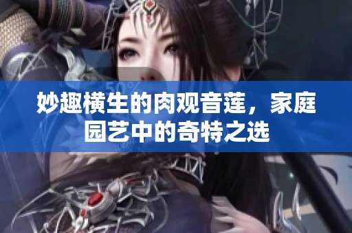 妙趣横生的肉观音莲，家庭园艺中的奇特之选