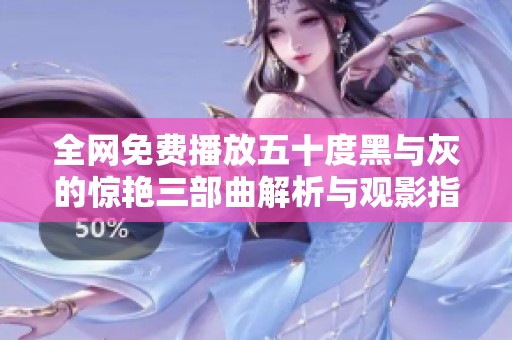 全网免费播放五十度黑与灰的惊艳三部曲解析与观影指南
