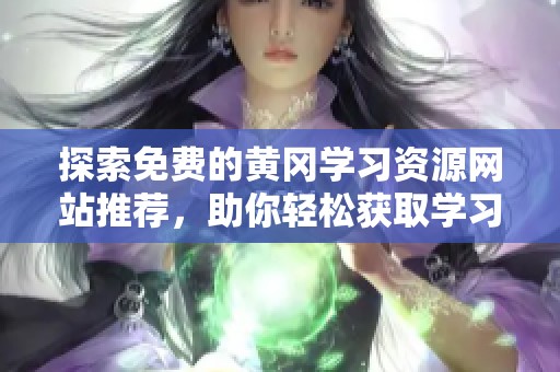 探索免费的黄冈学习资源网站推荐，助你轻松获取学习资料
