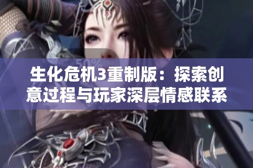 生化危机3重制版：探索创意过程与玩家深层情感联系