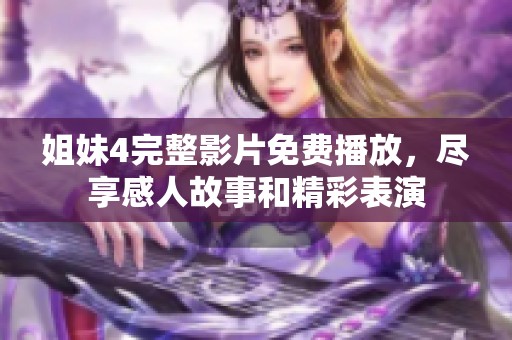 姐妹4完整影片免费播放，尽享感人故事和精彩表演