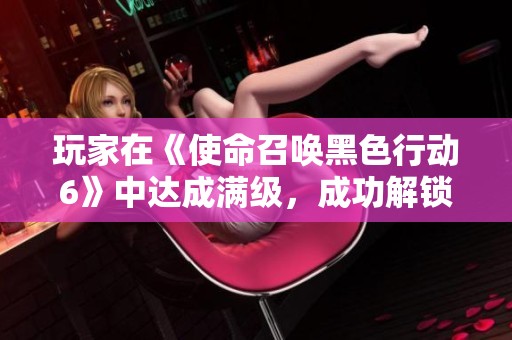 玩家在《使命召唤黑色行动6》中达成满级，成功解锁独特奖励皮肤