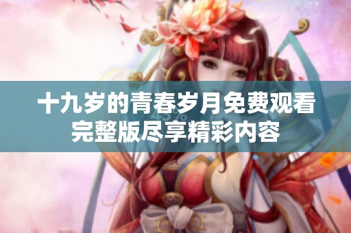 十九岁的青春岁月免费观看完整版尽享精彩内容