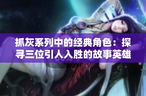 抓灰系列中的经典角色：探寻三位引人入胜的故事英雄与反派