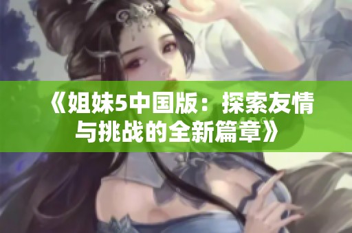 《姐妹5中国版：探索友情与挑战的全新篇章》