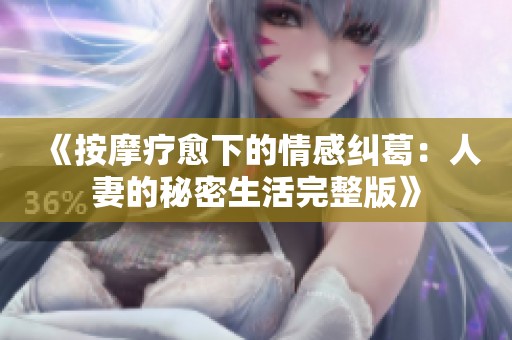 《按摩疗愈下的情感纠葛：人妻的秘密生活完整版》